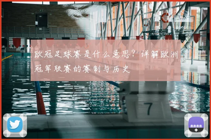 欧冠足球赛是什么意思？详解欧洲冠军联赛的赛制与历史