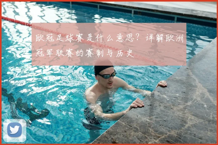 欧冠足球赛是什么意思？详解欧洲冠军联赛的赛制与历史