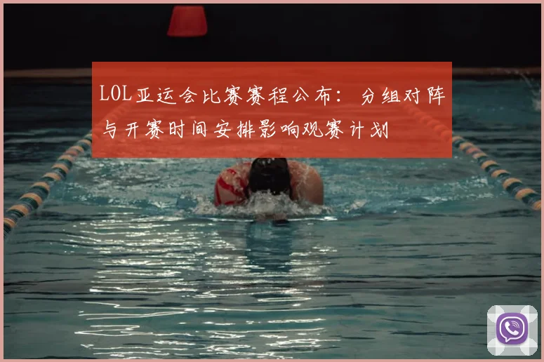 LOL亚运会比赛赛程公布：分组对阵与开赛时间安排影响观赛计划