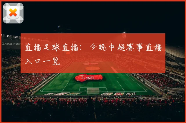 直播足球直播：今晚中超赛事直播入口一览