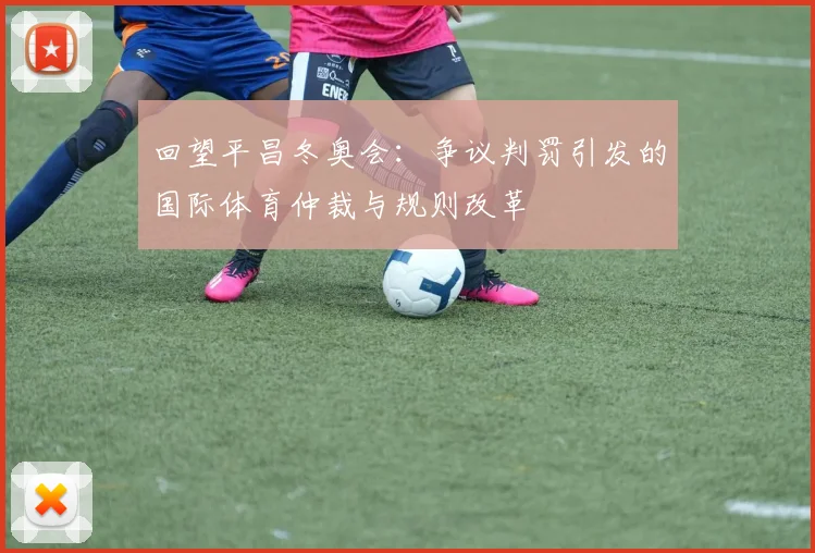 回望平昌冬奥会：争议判罚引发的国际体育仲裁与规则改革