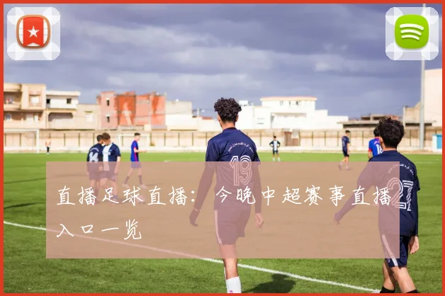 直播足球直播：今晚中超赛事直播入口一览