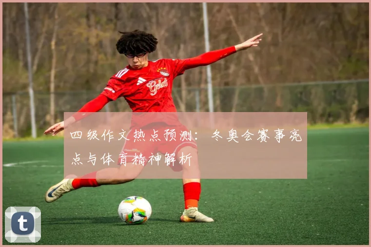 四级作文热点预测：冬奥会赛事亮点与体育精神解析