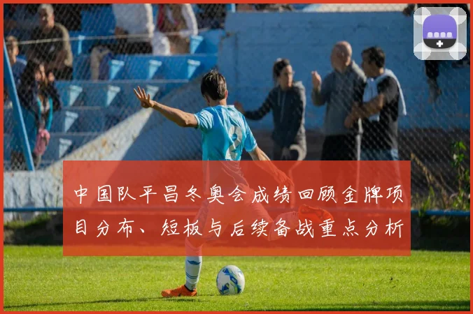 中国队平昌冬奥会成绩回顾金牌项目分布、短板与后续备战重点分析